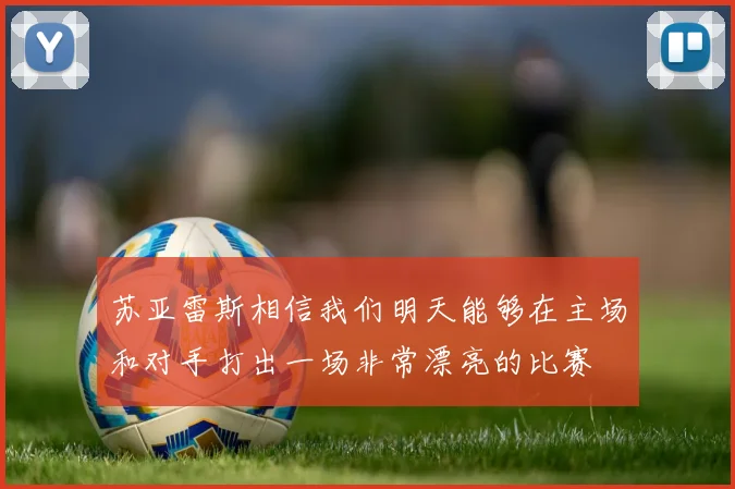 苏亚雷斯相信我们明天能够在主场和对手打出一场非常漂亮的比赛